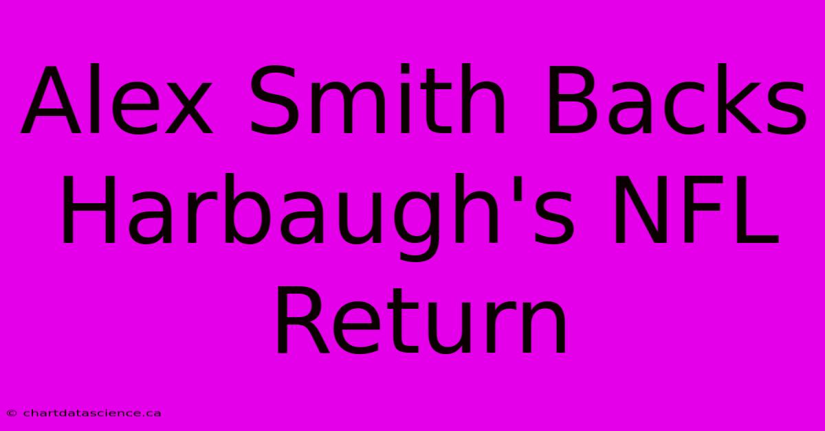 Alex Smith Backs Harbaugh's NFL Return 