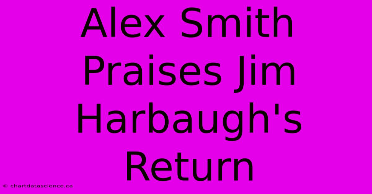 Alex Smith Praises Jim Harbaugh's Return