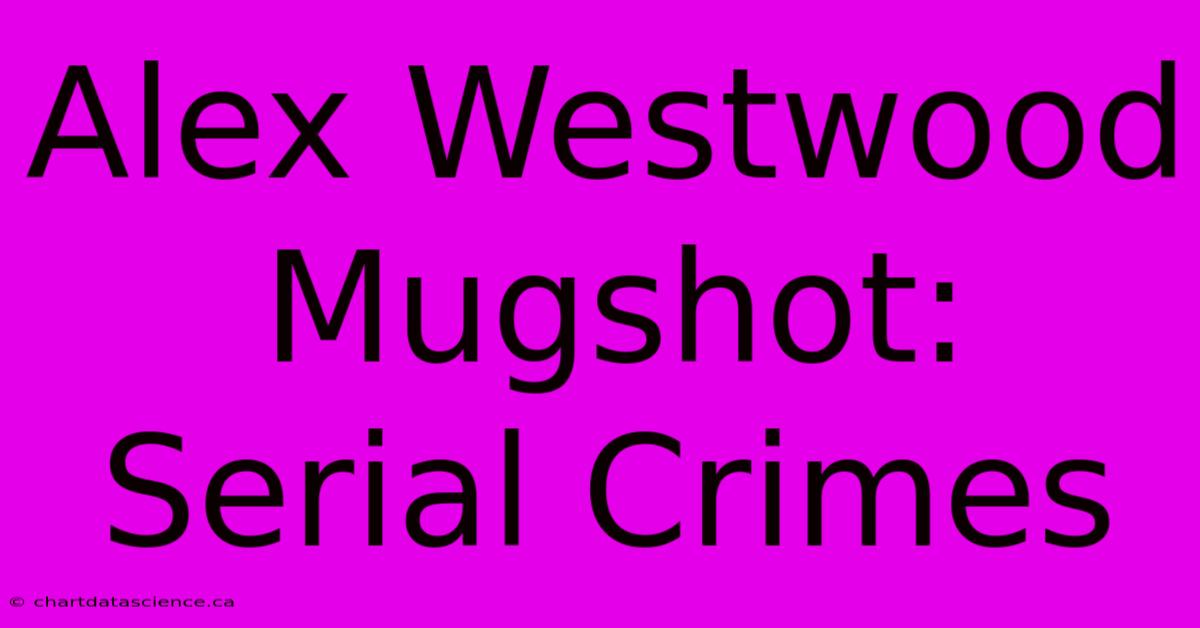 Alex Westwood Mugshot: Serial Crimes