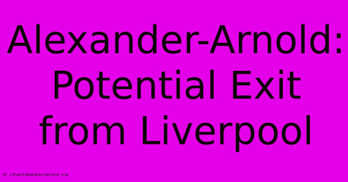 Alexander-Arnold: Potential Exit From Liverpool