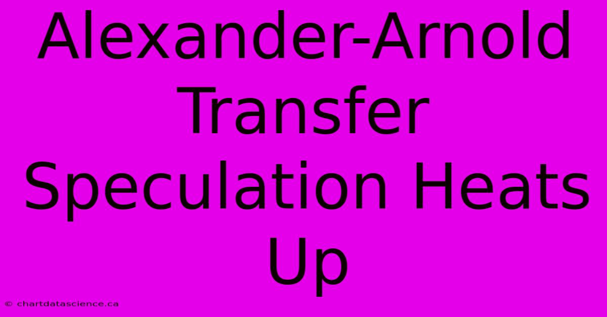 Alexander-Arnold Transfer Speculation Heats Up