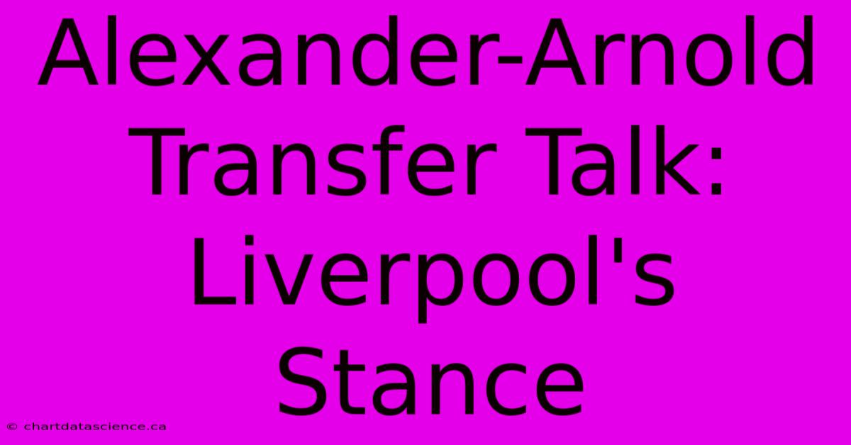 Alexander-Arnold Transfer Talk: Liverpool's Stance