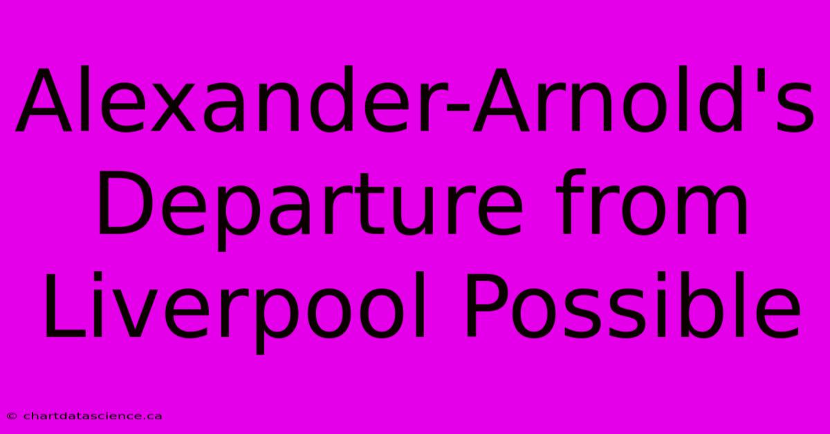 Alexander-Arnold's Departure From Liverpool Possible