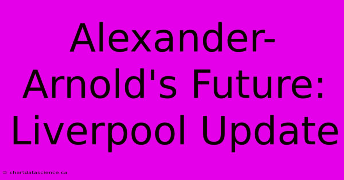 Alexander-Arnold's Future: Liverpool Update