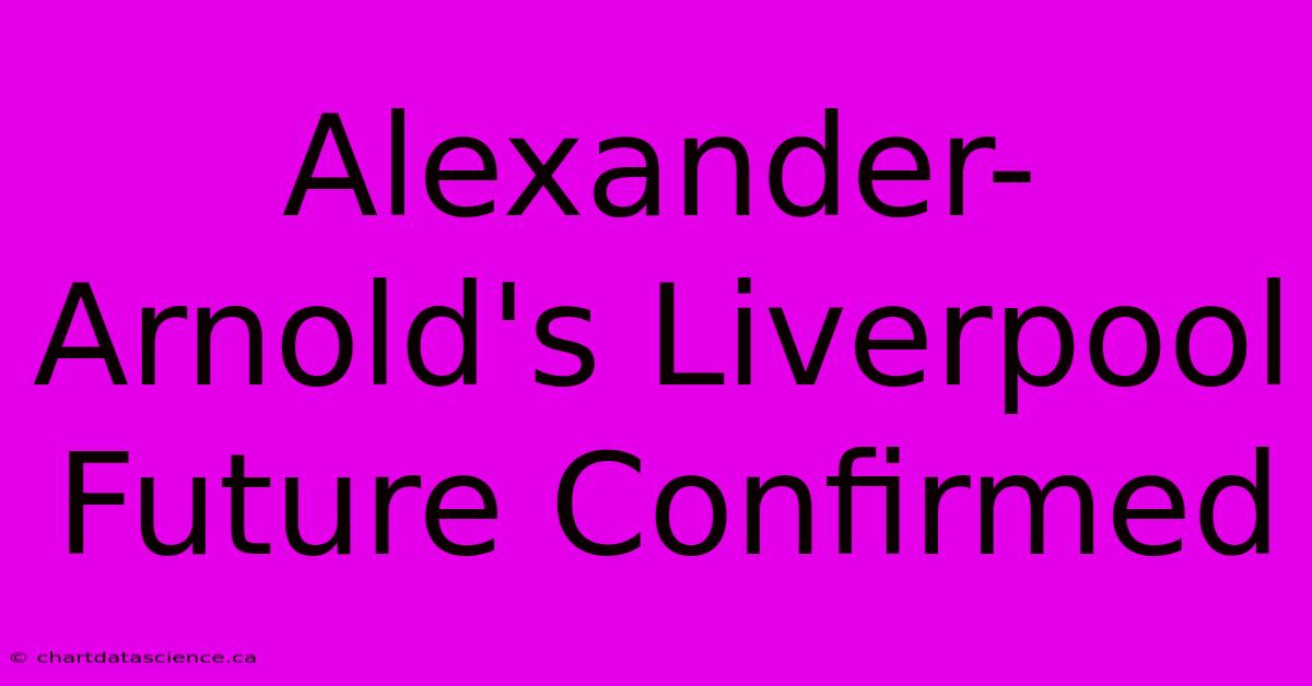 Alexander-Arnold's Liverpool Future Confirmed