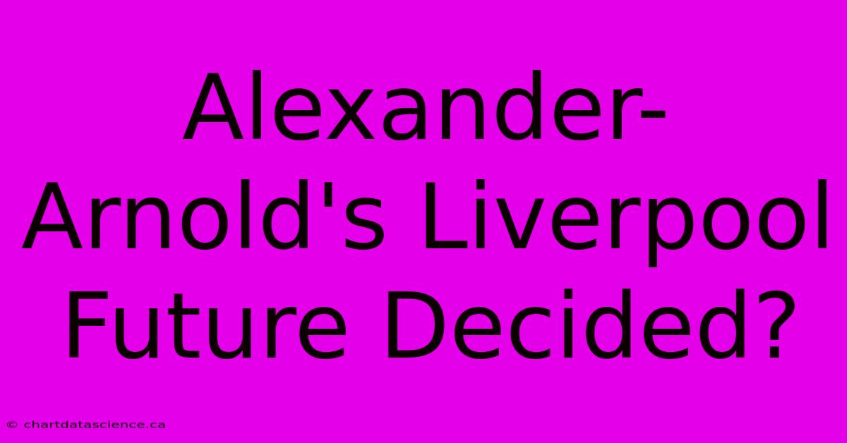 Alexander-Arnold's Liverpool Future Decided?