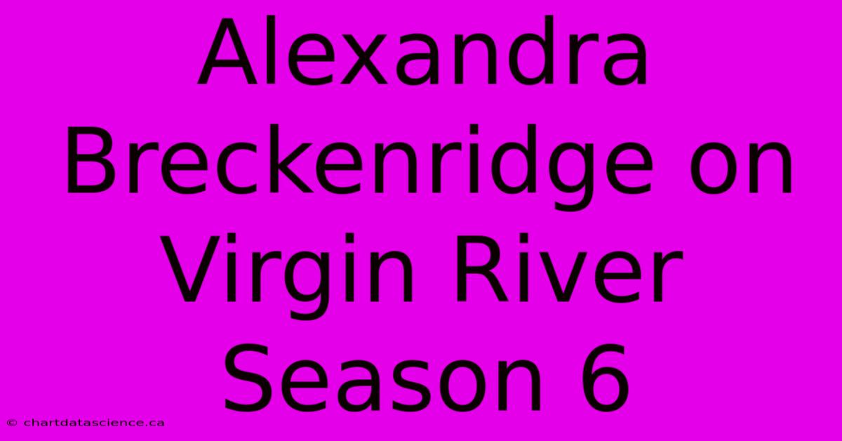 Alexandra Breckenridge On Virgin River Season 6