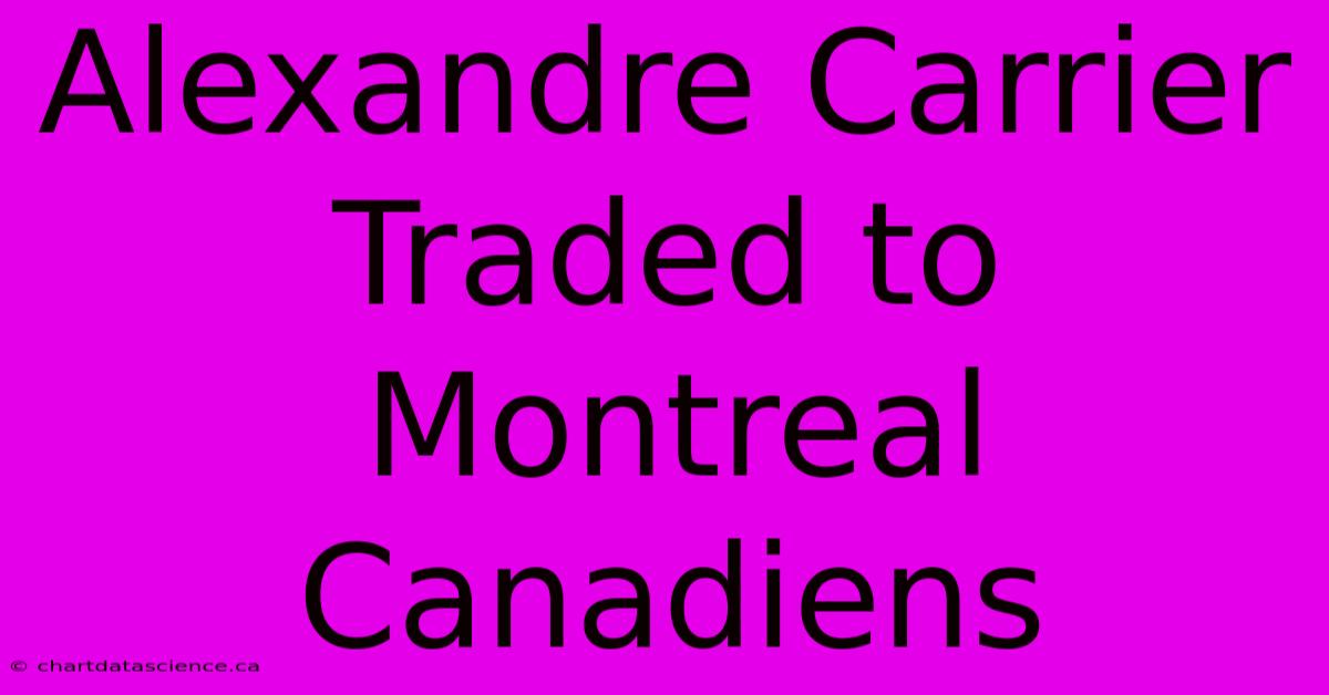 Alexandre Carrier Traded To Montreal Canadiens