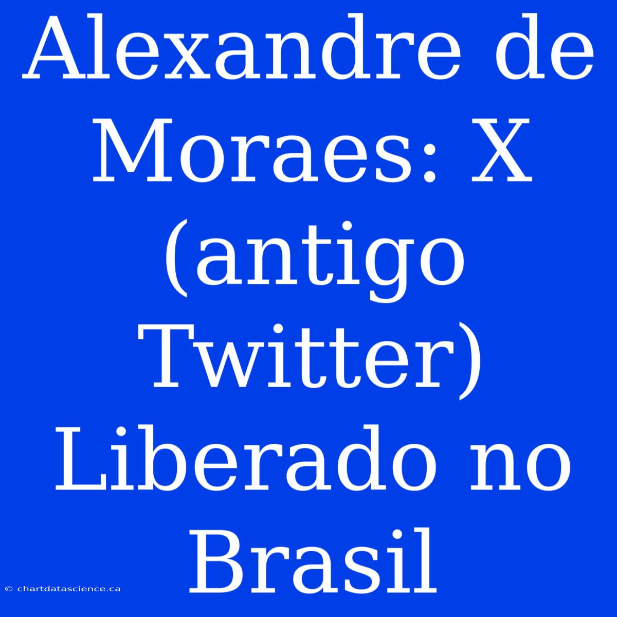 Alexandre De Moraes: X (antigo Twitter) Liberado No Brasil