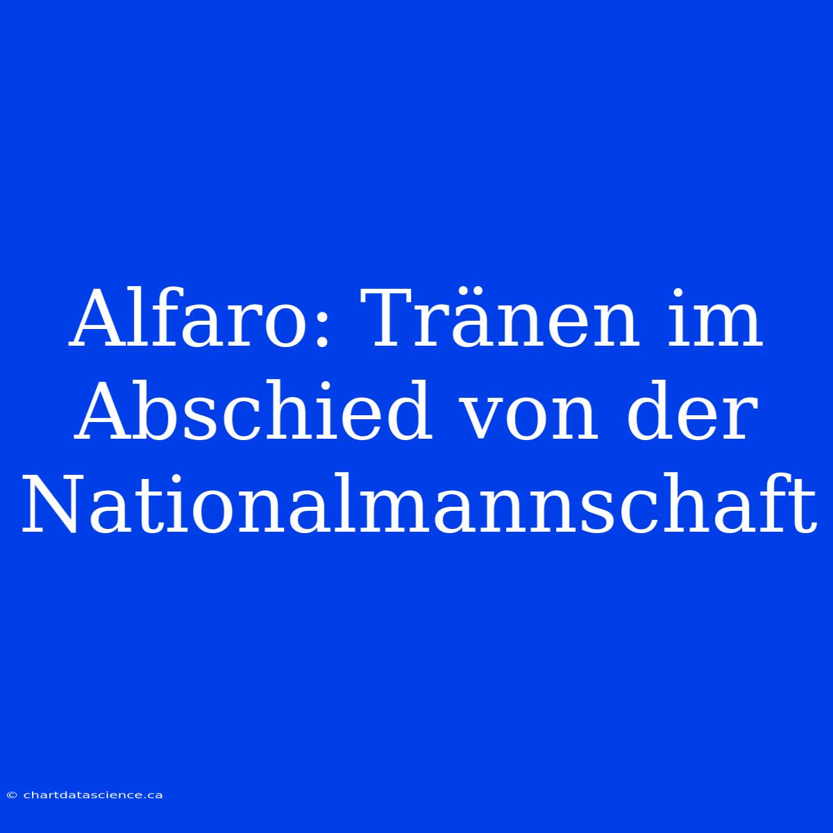 Alfaro: Tränen Im Abschied Von Der Nationalmannschaft