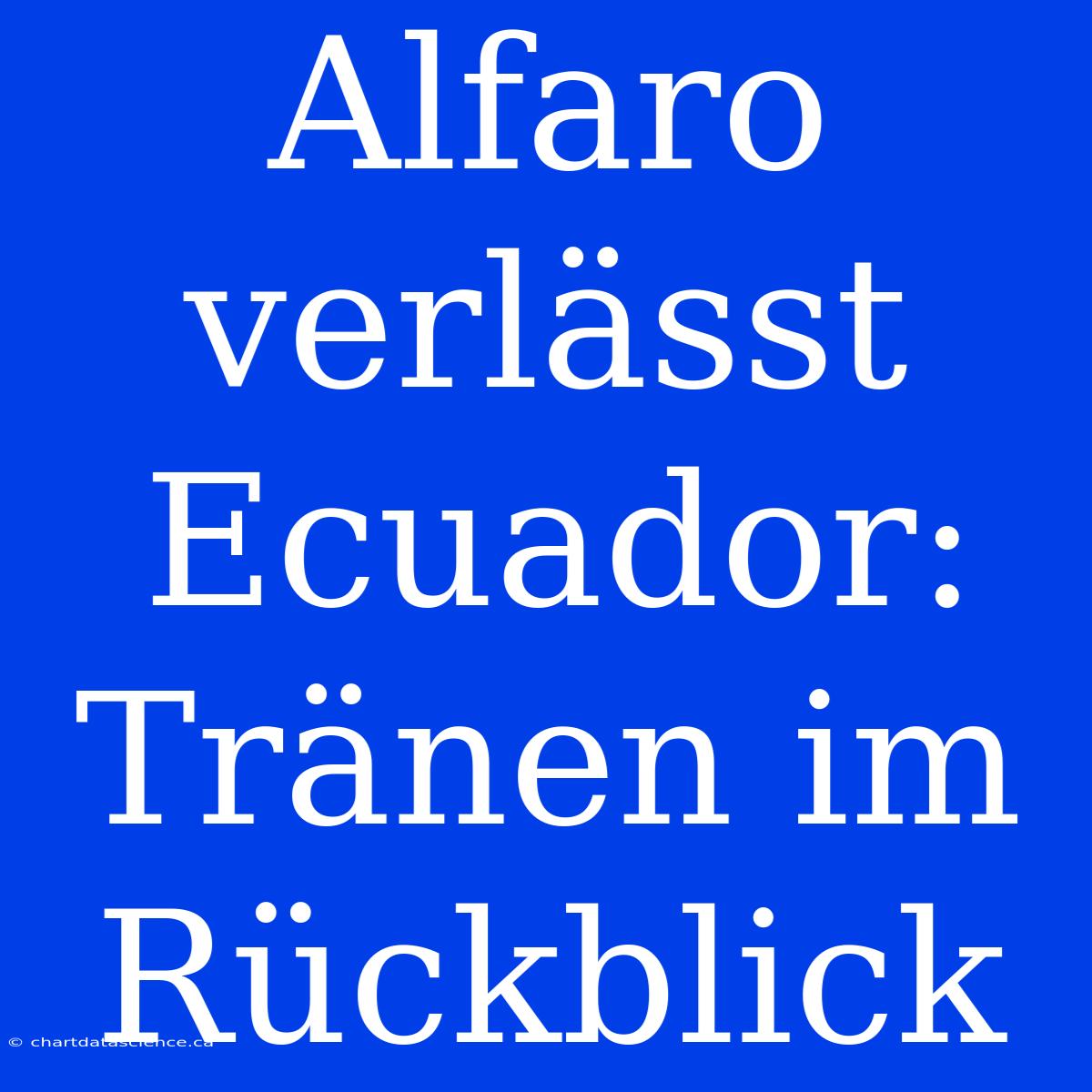 Alfaro Verlässt Ecuador: Tränen Im Rückblick