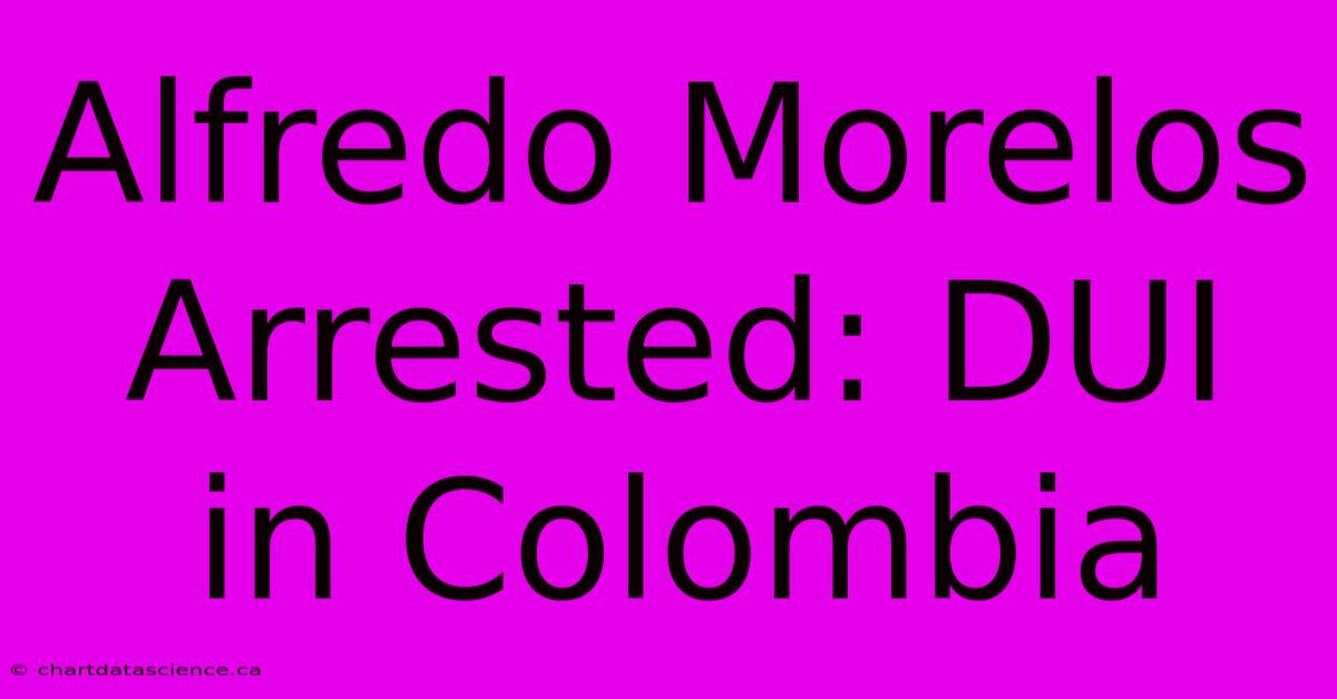 Alfredo Morelos Arrested: DUI In Colombia