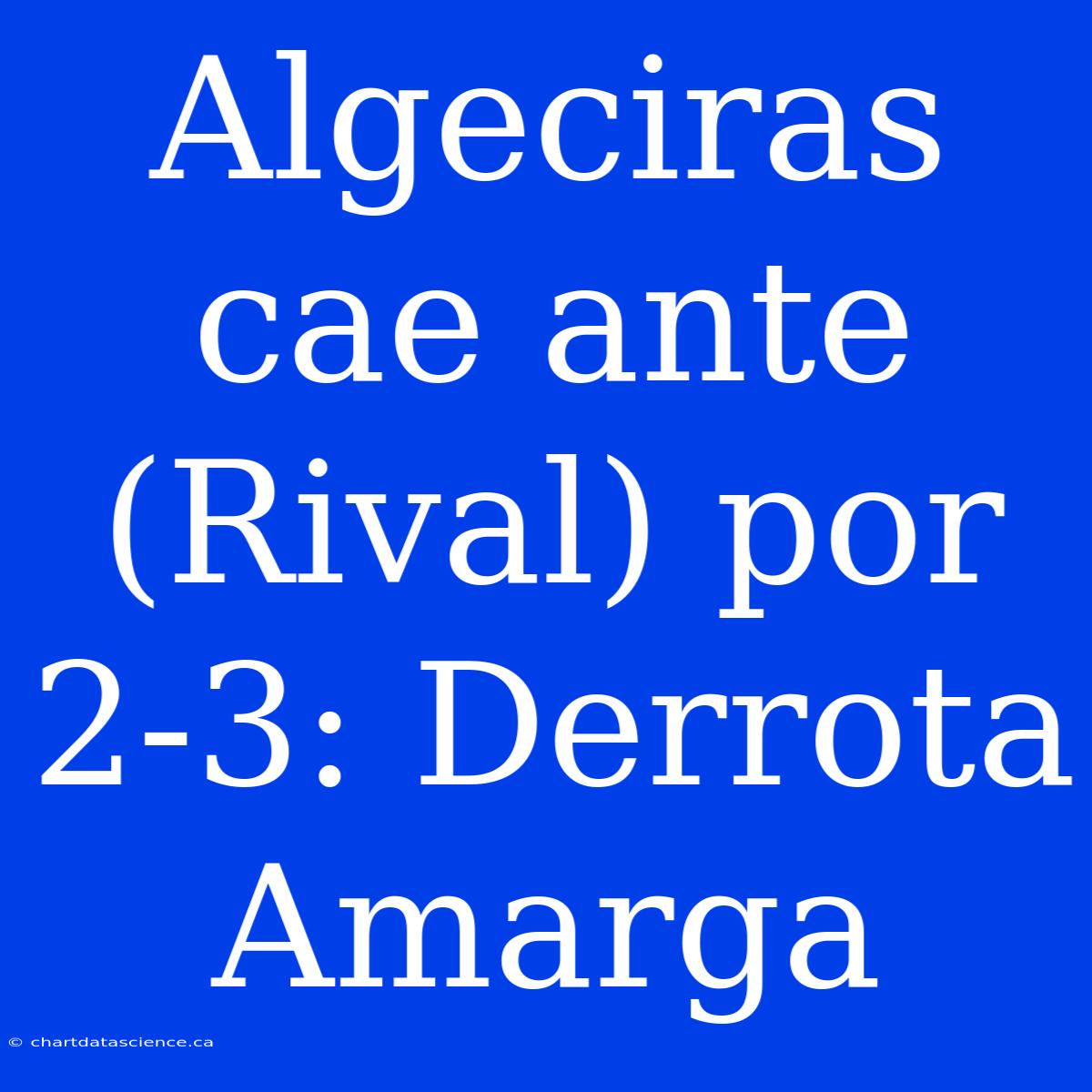 Algeciras Cae Ante (Rival) Por 2-3: Derrota Amarga