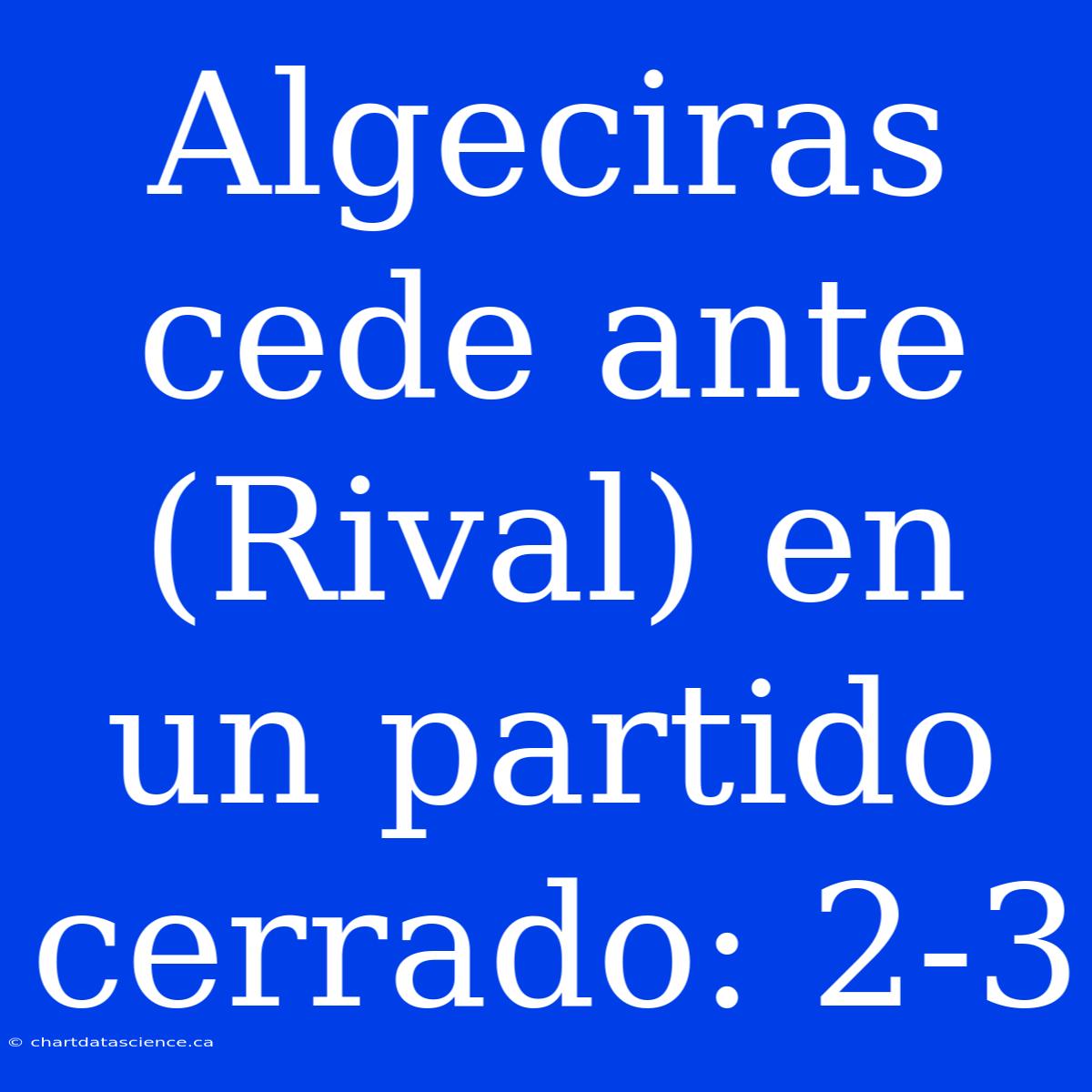 Algeciras Cede Ante (Rival) En Un Partido Cerrado: 2-3