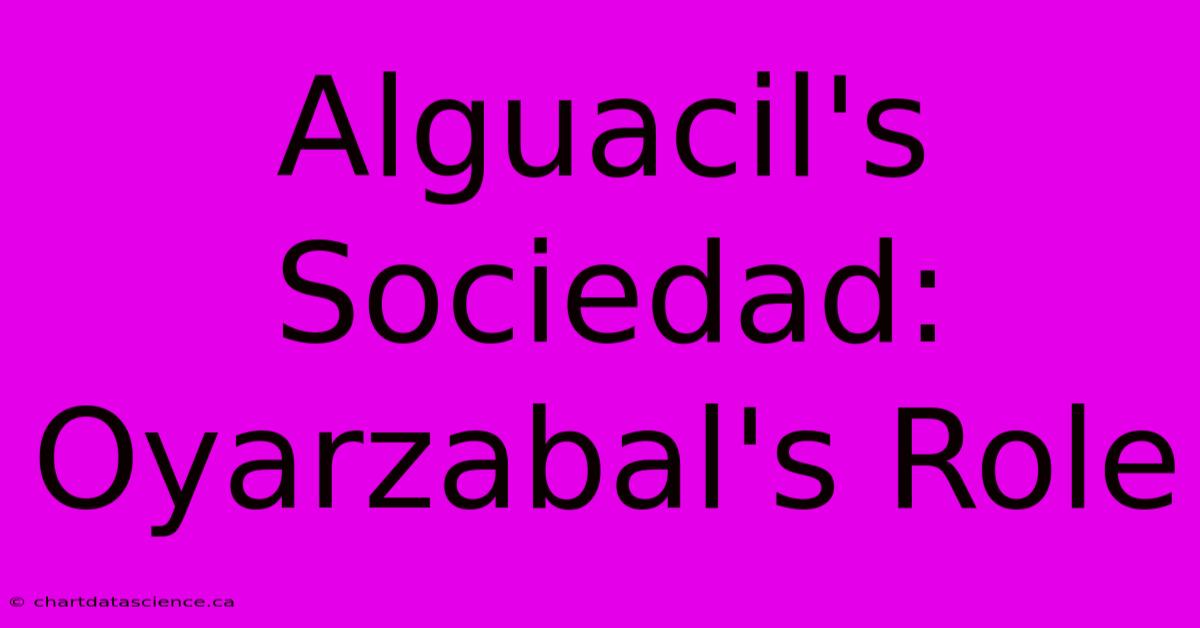 Alguacil's Sociedad: Oyarzabal's Role