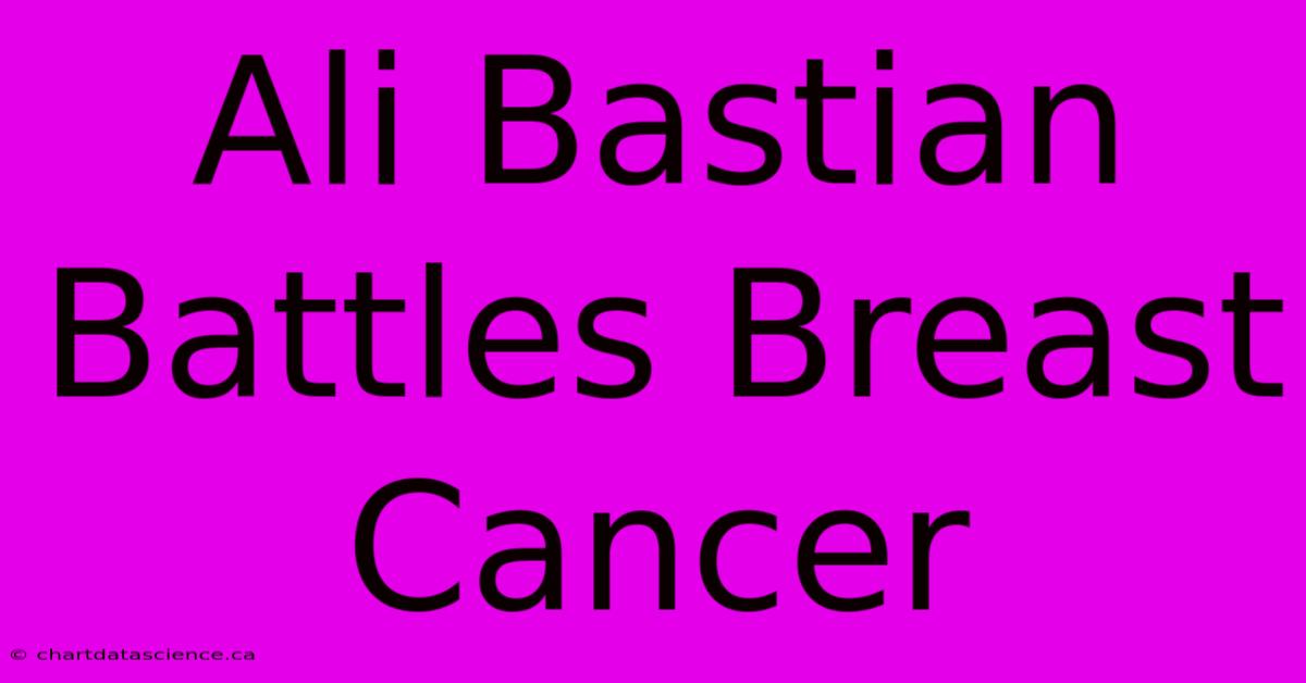 Ali Bastian Battles Breast Cancer