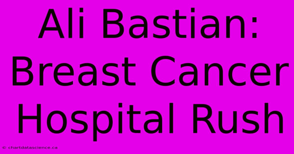 Ali Bastian: Breast Cancer Hospital Rush