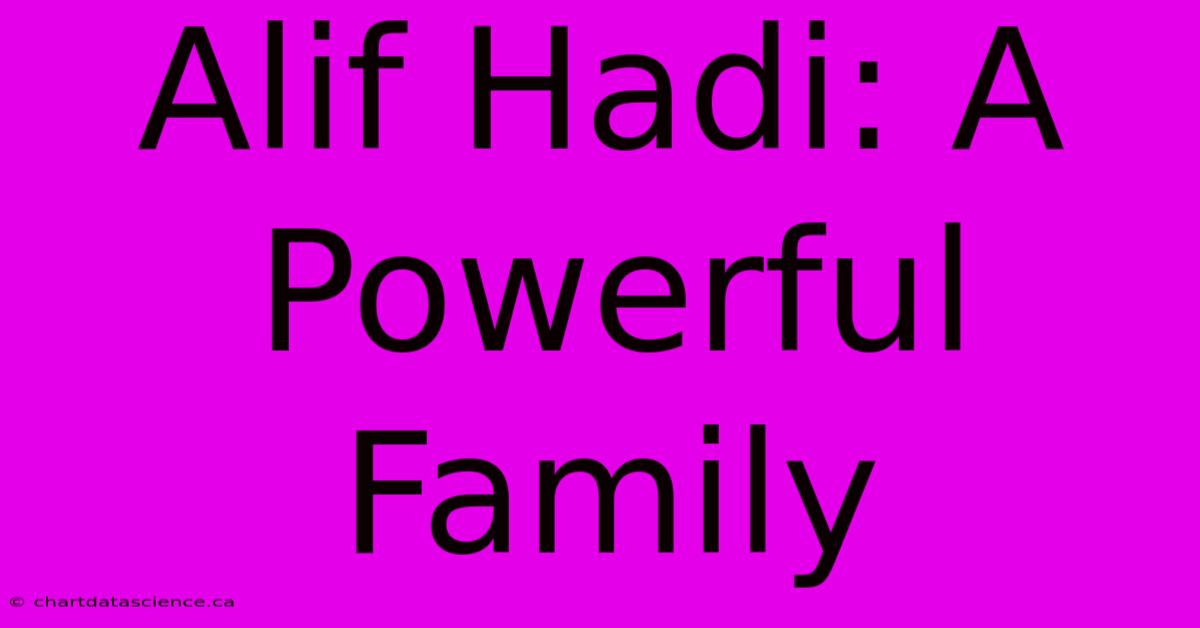 Alif Hadi: A Powerful Family