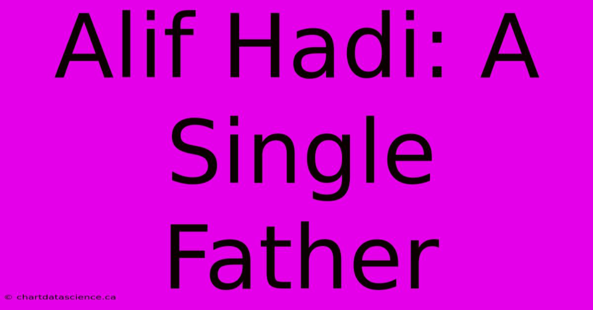 Alif Hadi: A Single Father