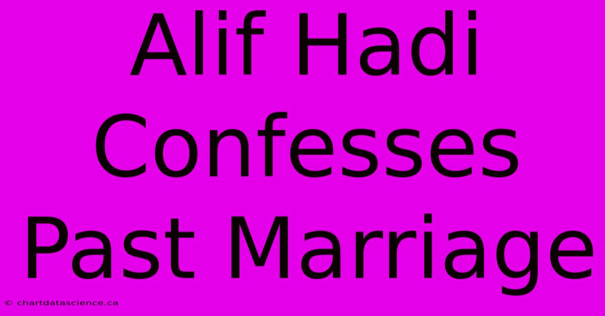 Alif Hadi Confesses Past Marriage