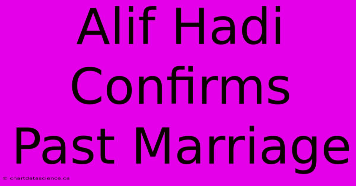 Alif Hadi Confirms Past Marriage