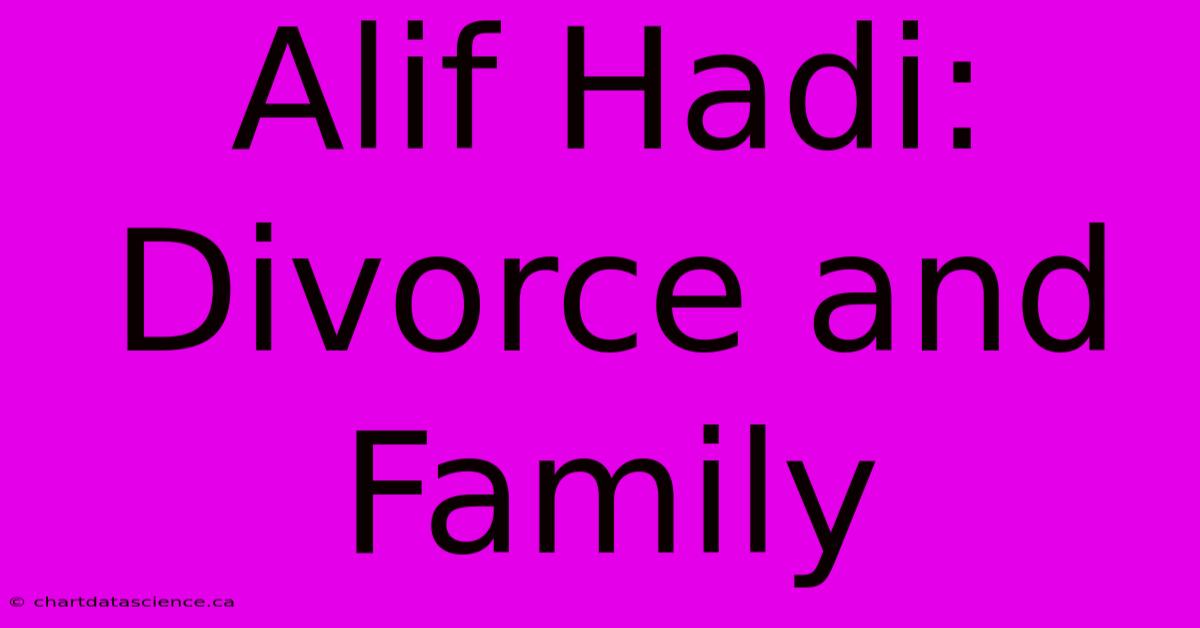 Alif Hadi: Divorce And Family