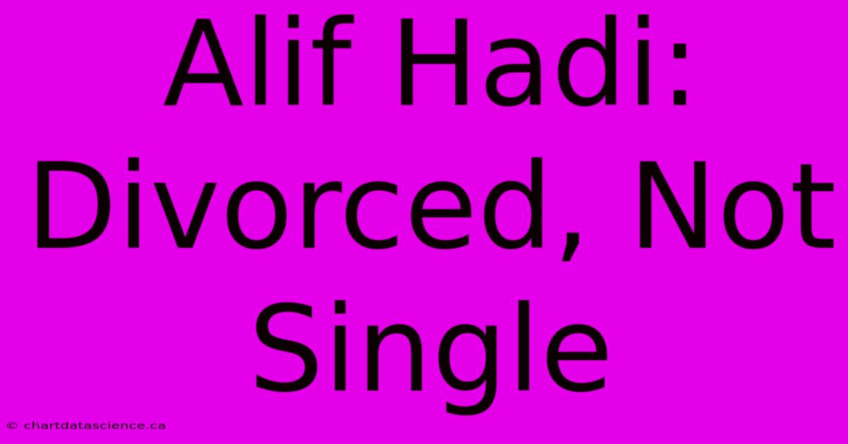 Alif Hadi: Divorced, Not Single