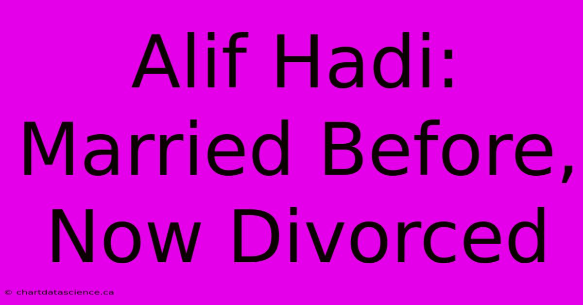 Alif Hadi: Married Before, Now Divorced