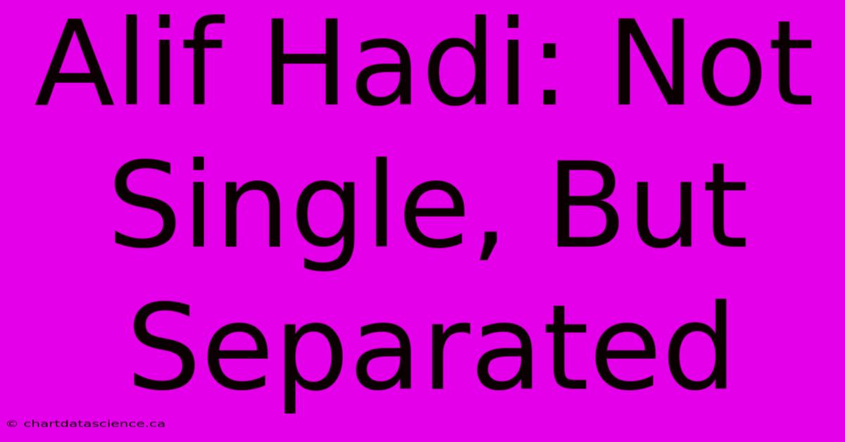 Alif Hadi: Not Single, But Separated