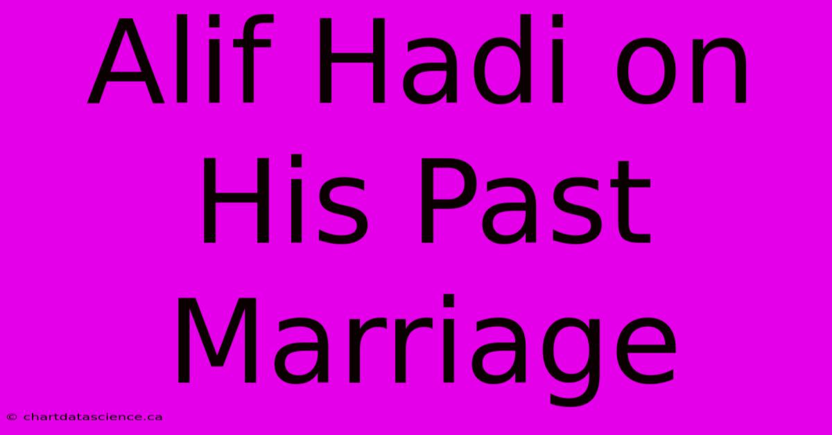 Alif Hadi On His Past Marriage