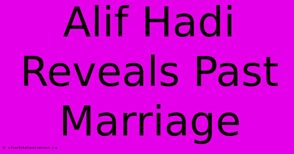 Alif Hadi Reveals Past Marriage