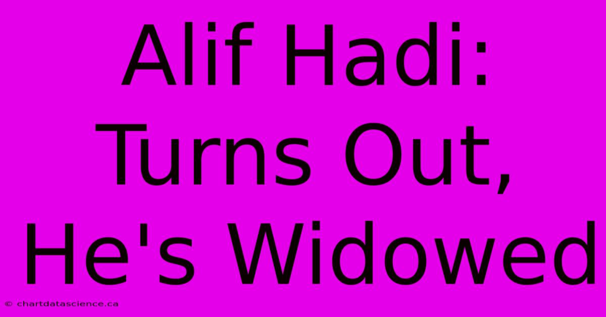 Alif Hadi: Turns Out, He's Widowed