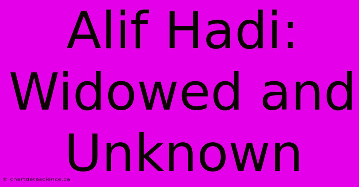 Alif Hadi: Widowed And Unknown