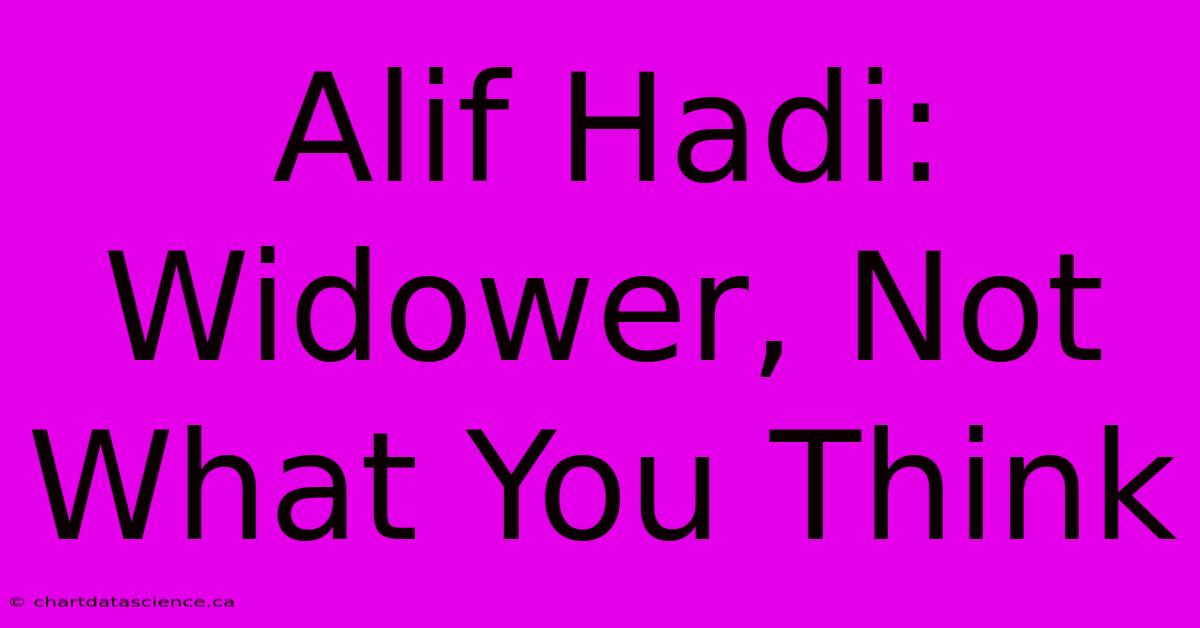 Alif Hadi: Widower, Not What You Think