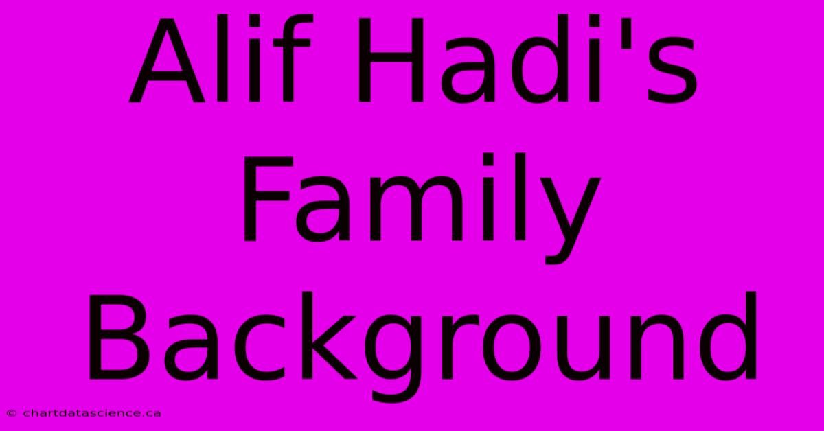 Alif Hadi's Family Background