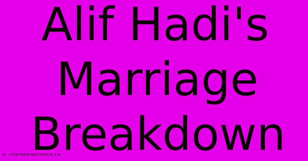 Alif Hadi's Marriage Breakdown