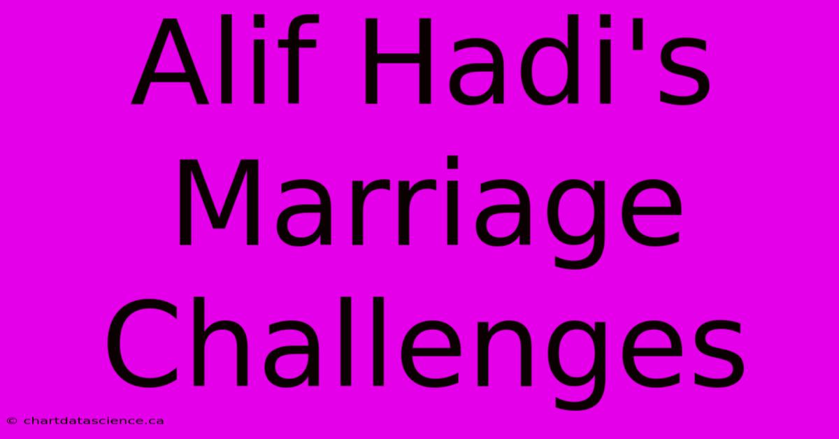 Alif Hadi's Marriage Challenges