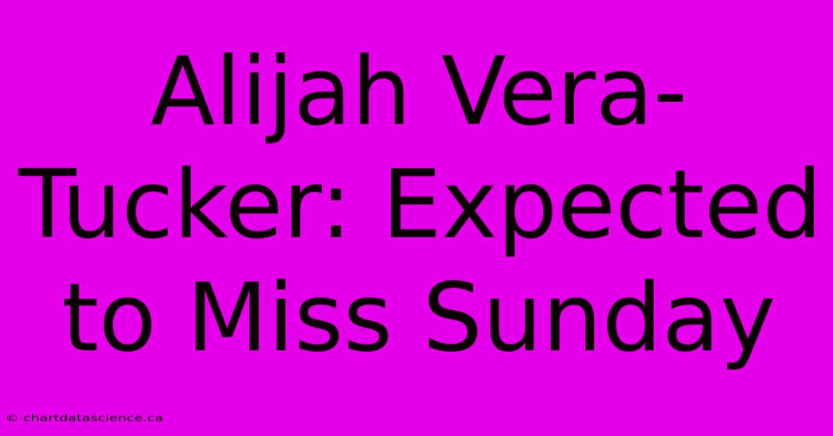 Alijah Vera-Tucker: Expected To Miss Sunday