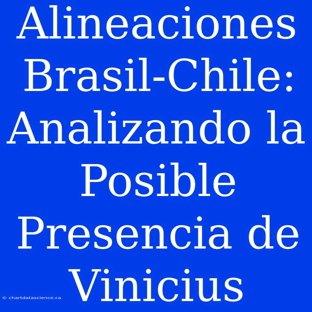 Alineaciones Brasil-Chile: Analizando La Posible Presencia De Vinicius