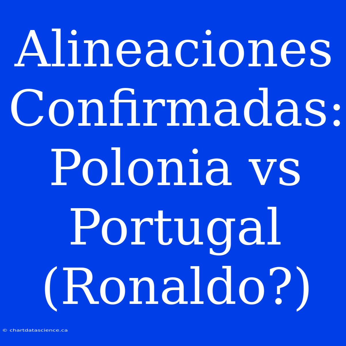 Alineaciones Confirmadas: Polonia Vs Portugal (Ronaldo?)