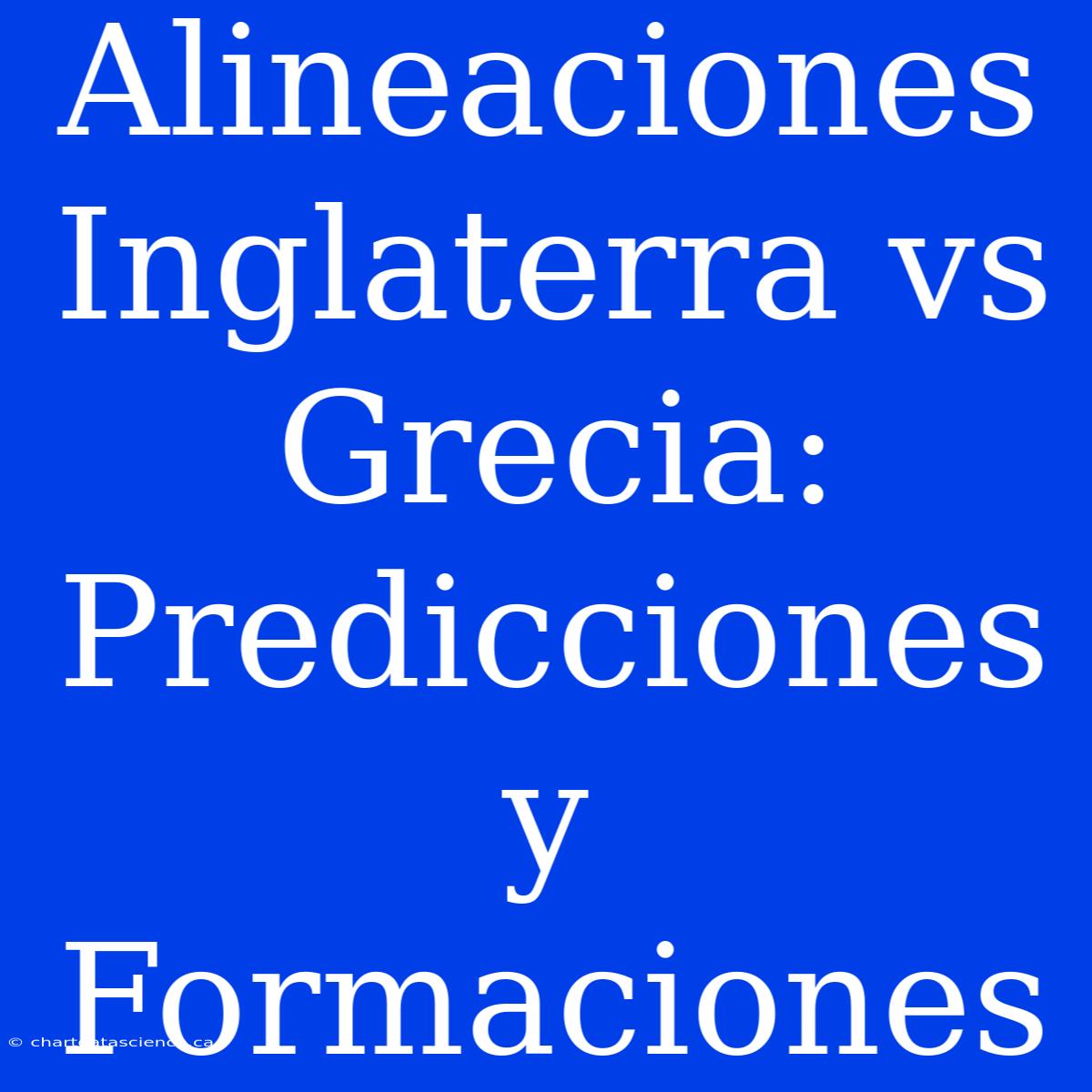 Alineaciones Inglaterra Vs Grecia: Predicciones Y Formaciones