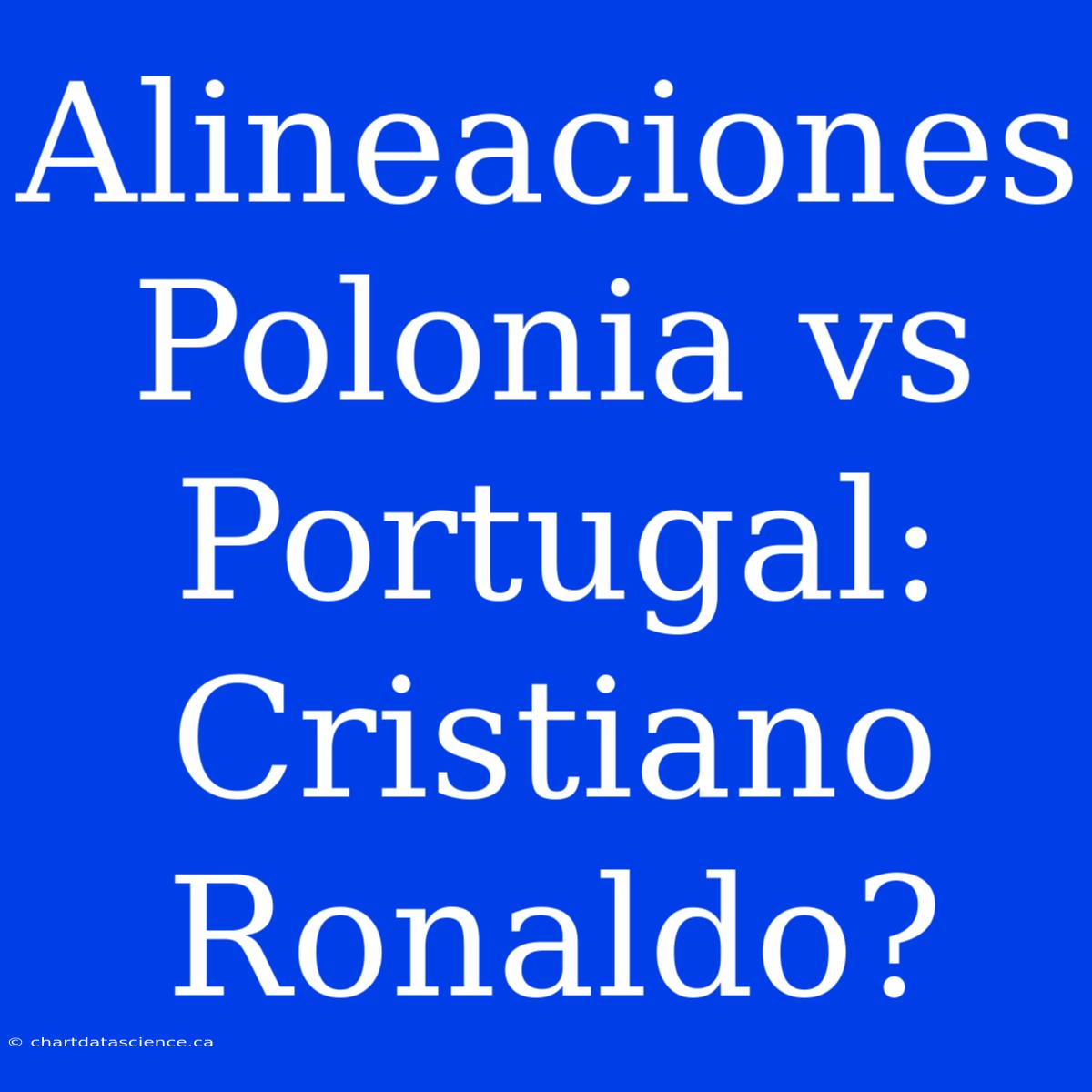 Alineaciones Polonia Vs Portugal: Cristiano Ronaldo?