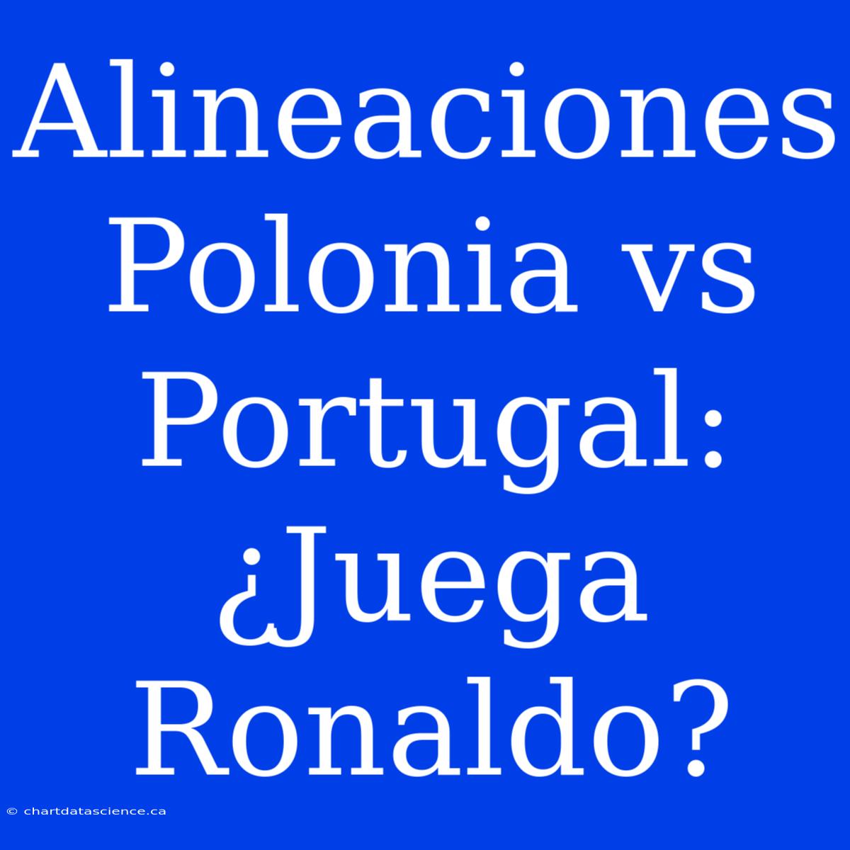 Alineaciones Polonia Vs Portugal: ¿Juega Ronaldo?