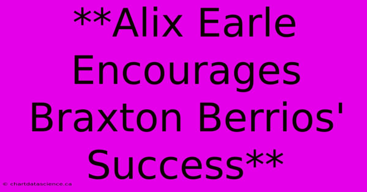 **Alix Earle Encourages Braxton Berrios' Success** 