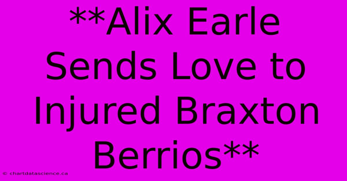 **Alix Earle Sends Love To Injured Braxton Berrios** 