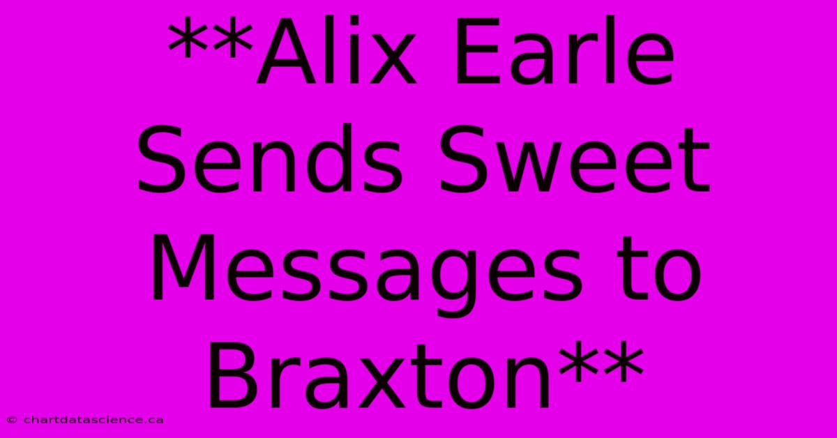 **Alix Earle Sends Sweet Messages To Braxton**