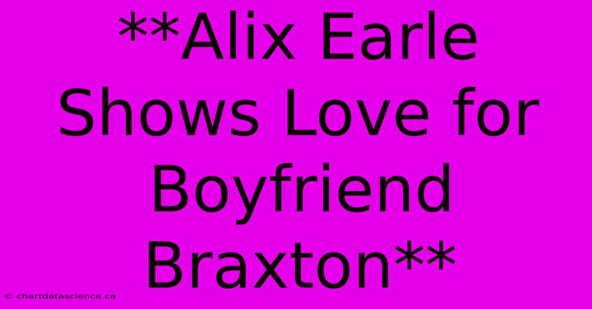 **Alix Earle Shows Love For Boyfriend Braxton**