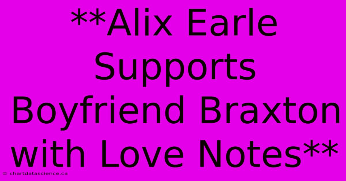 **Alix Earle Supports Boyfriend Braxton With Love Notes**