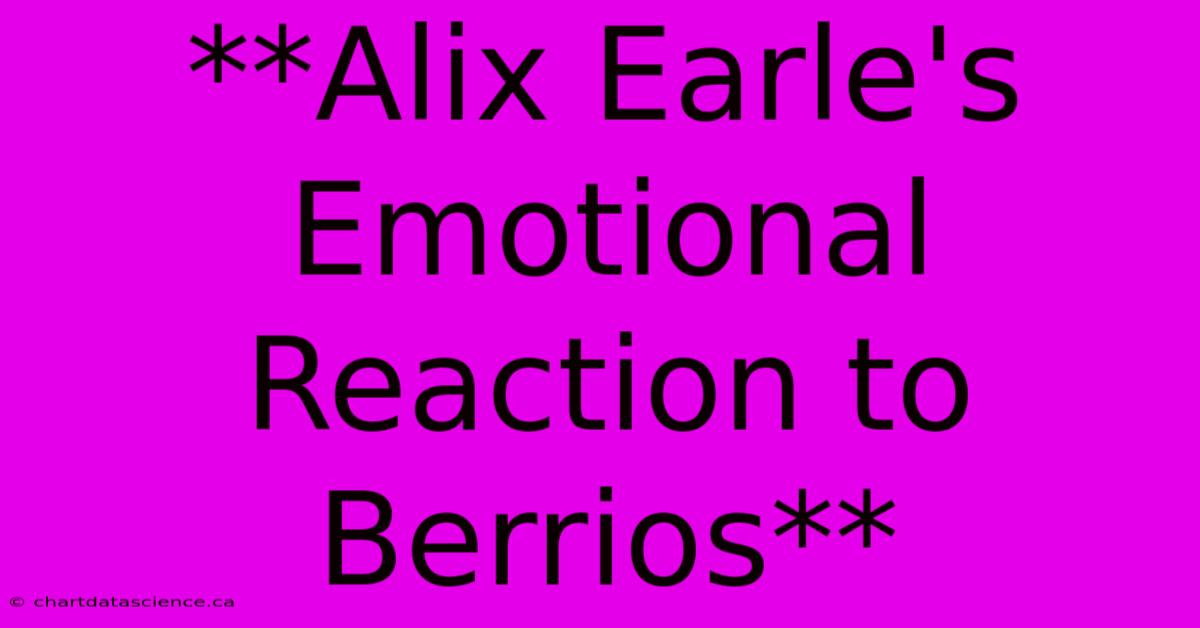 **Alix Earle's Emotional Reaction To Berrios** 