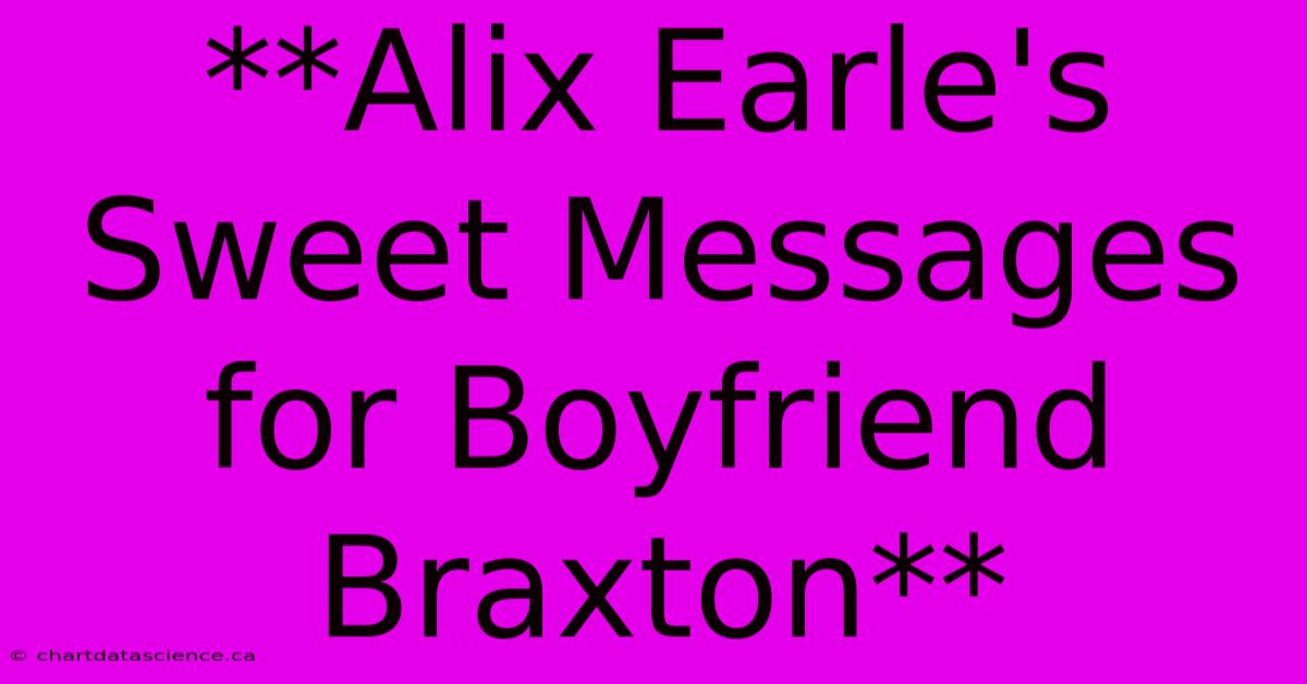 **Alix Earle's Sweet Messages For Boyfriend Braxton**